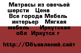 Матрасы из овечьей шерсти › Цена ­ 3 400 - Все города Мебель, интерьер » Мягкая мебель   . Иркутская обл.,Иркутск г.